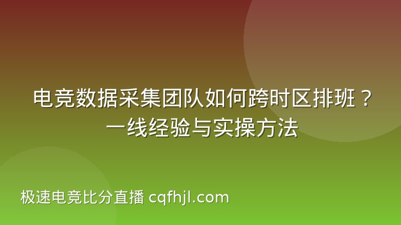 电竞数据采集团队如何跨时区排班?一线经验与实操方法